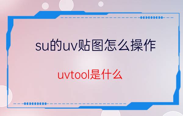 su的uv贴图怎么操作 uvtool是什么？